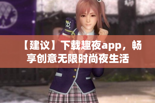 【建议】下载趣夜app，畅享创意无限时尚夜生活