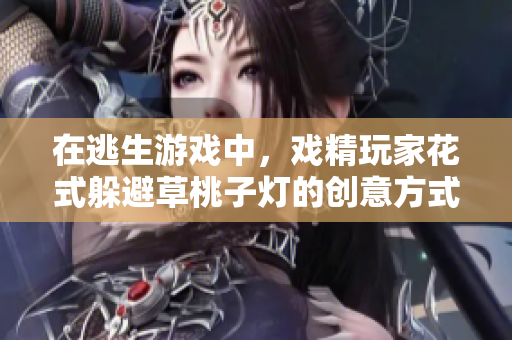 在逃生游戏中，戏精玩家花式躲避草桃子灯的创意方式