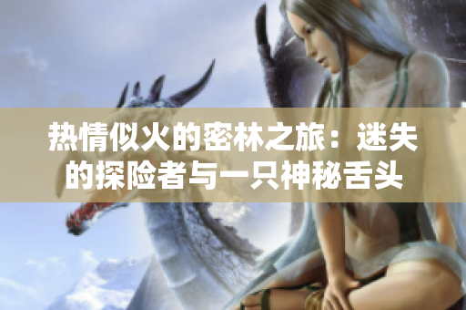 热情似火的密林之旅：迷失的探险者与一只神秘舌头