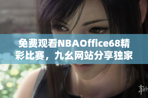 免费观看NBAOffice68精彩比赛，九幺网站分享独家体育直播