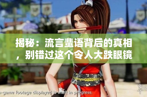 揭秘：流言蜚语背后的真相，别错过这个令人大跌眼镜的内幕揭露