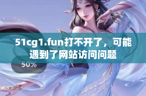 51cg1.fun打不开了，可能遇到了网站访问问题