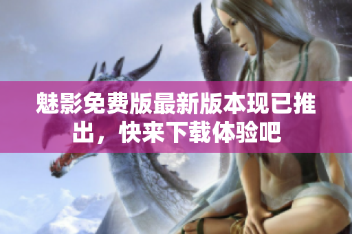 魅影免费版最新版本现已推出，快来下载体验吧
