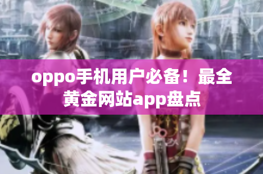 oppo手机用户必备！最全黄金网站app盘点