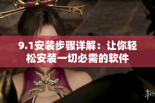 9.1安装步骤详解：让你轻松安装一切必需的软件