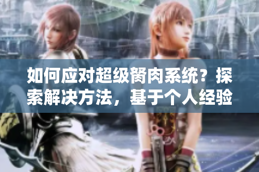 如何应对超级胬肉系统？探索解决方法，基于个人经验分享有效建议