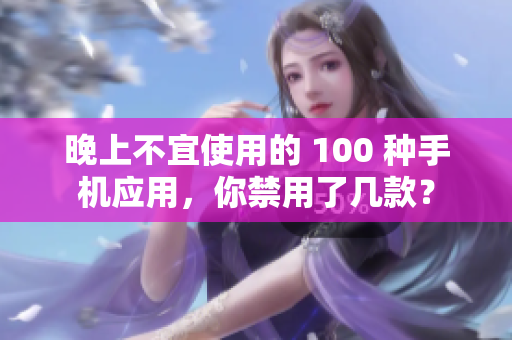 晚上不宜使用的 100 种手机应用，你禁用了几款？