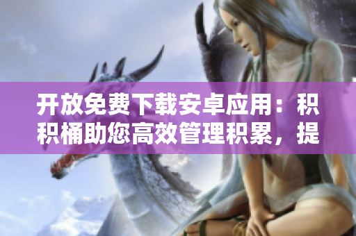 开放免费下载安卓应用：积积桶助您高效管理积累，提升生活效益
