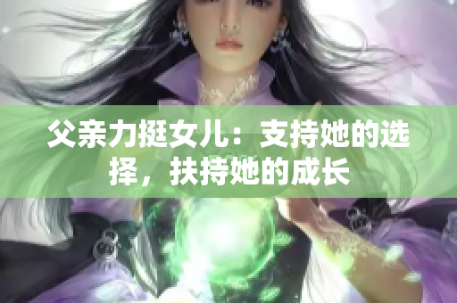 父亲力挺女儿：支持她的选择，扶持她的成长