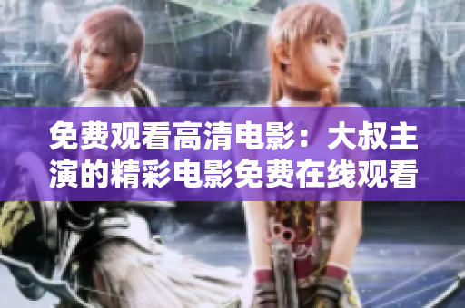 免费观看高清电影：大叔主演的精彩电影免费在线观看