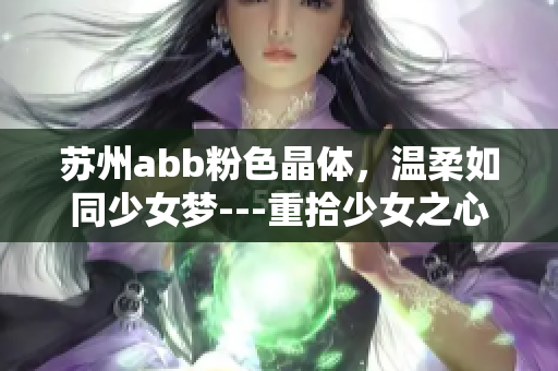苏州abb粉色晶体，温柔如同少女梦---重拾少女之心，感受粉色的魅力