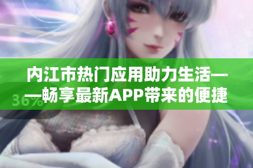 内江市热门应用助力生活——畅享最新APP带来的便捷服务与精彩体验