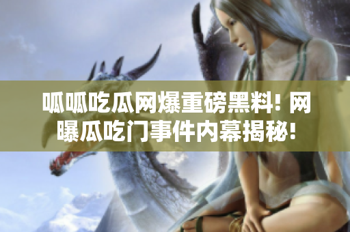 呱呱吃瓜网爆重磅黑料! 网曝瓜吃门事件内幕揭秘!