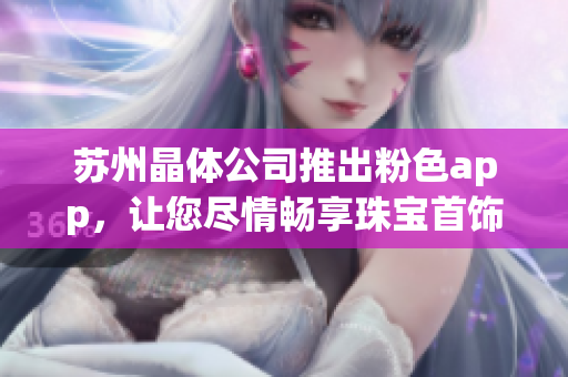 苏州晶体公司推出粉色app，让您尽情畅享珠宝首饰魅力