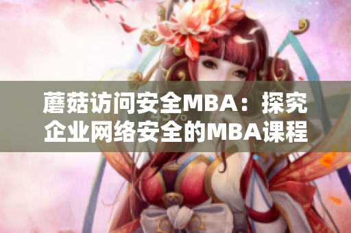 蘑菇访问安全MBA：探究企业网络安全的MBA课程