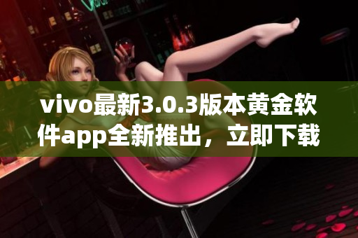vivo最新3.0.3版本黄金软件app全新推出，立即下载享受超凡体验!