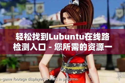 轻松找到Lubuntu在线路检测入口 - 您所需的资源一键搜索