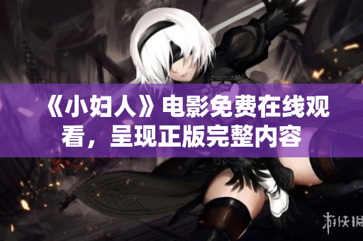《小妇人》电影免费在线观看，呈现正版完整内容