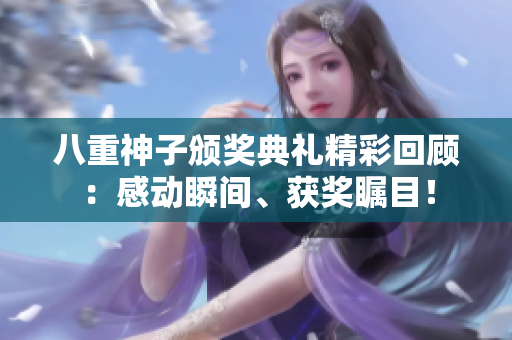 八重神子颁奖典礼精彩回顾：感动瞬间、获奖瞩目！