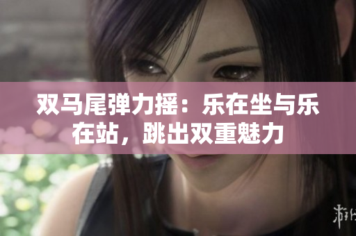 双马尾弹力摇：乐在坐与乐在站，跳出双重魅力