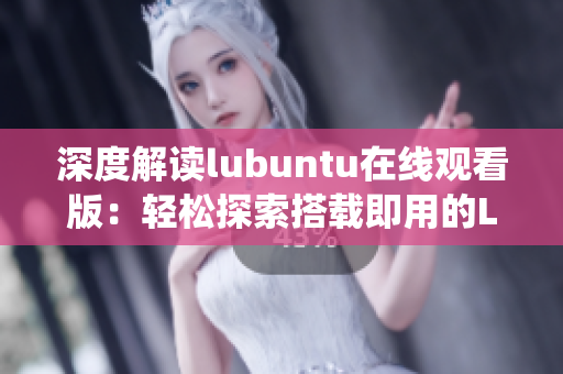 深度解读lubuntu在线观看版：轻松探索搭载即用的Lubuntu系统