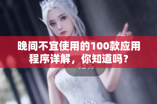 晚间不宜使用的100款应用程序详解，你知道吗？