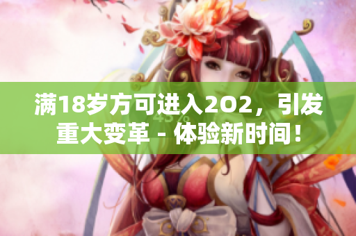 满18岁方可进入2O2，引发重大变革 - 体验新时间！