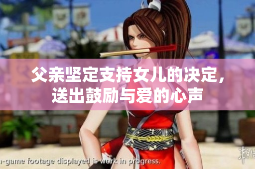 父亲坚定支持女儿的决定，送出鼓励与爱的心声