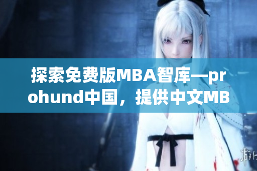 探索免费版MBA智库—prohund中国，提供中文MBA资源及知识分享