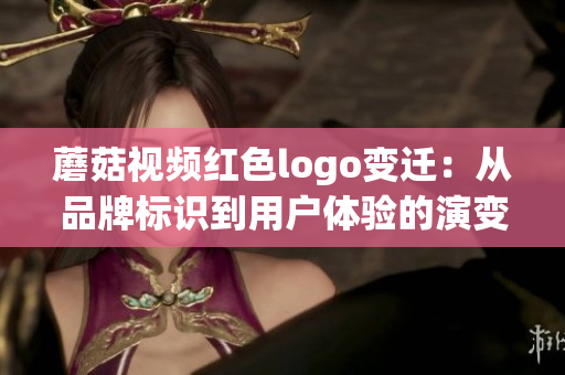 蘑菇视频红色logo变迁：从品牌标识到用户体验的演变