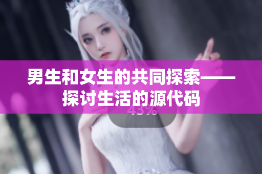 男生和女生的共同探索——探讨生活的源代码