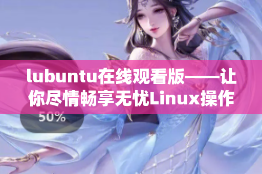lubuntu在线观看版——让你尽情畅享无忧Linux操作系统