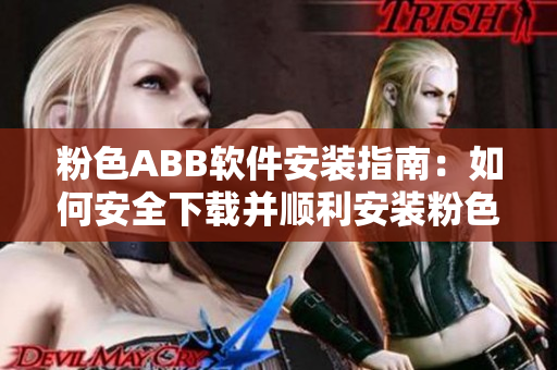 粉色ABB软件安装指南：如何安全下载并顺利安装粉色软件