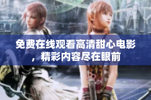 免费在线观看高清甜心电影，精彩内容尽在眼前
