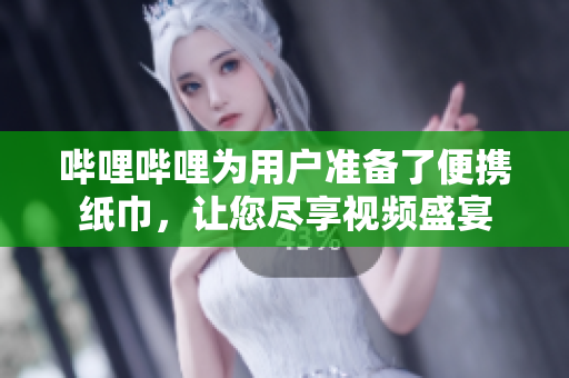 哔哩哔哩为用户准备了便携纸巾，让您尽享视频盛宴