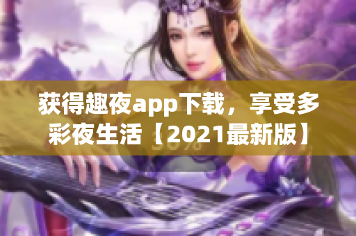 获得趣夜app下载，享受多彩夜生活【2021最新版】
