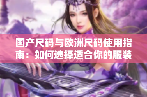 国产尺码与欧洲尺码使用指南：如何选择适合你的服装尺码