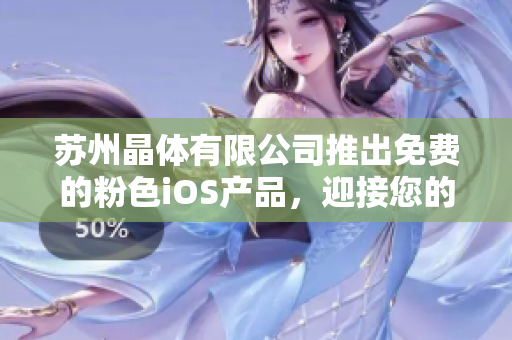 苏州晶体有限公司推出免费的粉色iOS产品，迎接您的使用需求