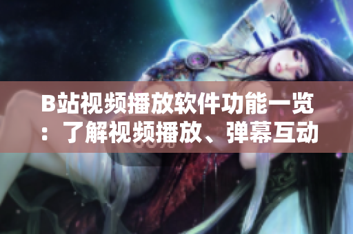 B站视频播放软件功能一览：了解视频播放、弹幕互动、个性化推荐、小窗口播放等功能