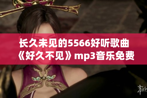 长久未见的5566好听歌曲《好久不见》mp3音乐免费下载，高音质试听播放