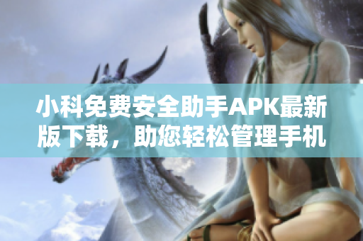 小科免费安全助手APK最新版下载，助您轻松管理手机数据