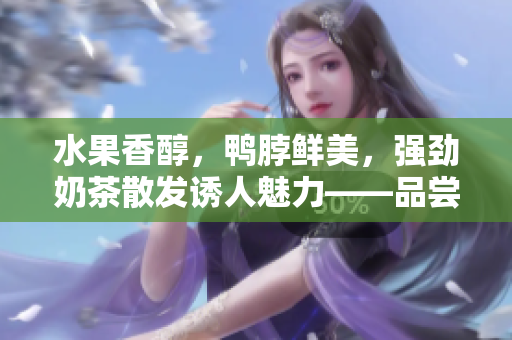 水果香醇，鸭脖鲜美，强劲奶茶散发诱人魅力——品尝草莓丝瓜芭乐鸭脖奶茶，满足味蕾享受