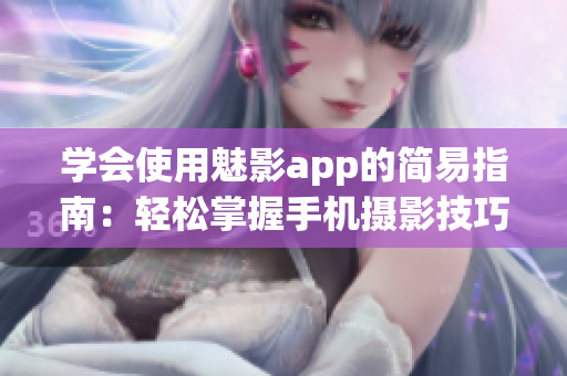 学会使用魅影app的简易指南：轻松掌握手机摄影技巧