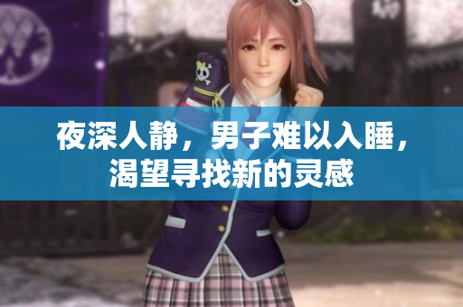夜深人静，男子难以入睡，渴望寻找新的灵感