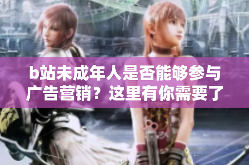 b站未成年人是否能够参与广告营销？这里有你需要了解的信息