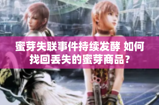 蜜芽失联事件持续发酵 如何找回丢失的蜜芽商品？