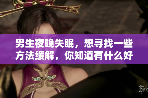 男生夜晚失眠，想寻找一些方法缓解，你知道有什么好办法吗？