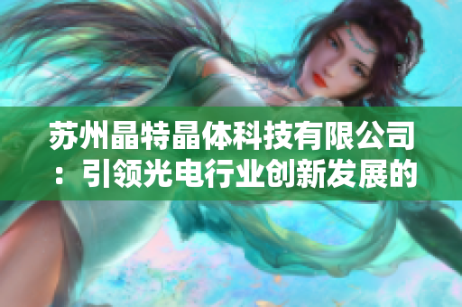 苏州晶特晶体科技有限公司：引领光电行业创新发展的先行者