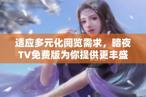 适应多元化阅览需求，暗夜TV免费版为你提供更丰盛多彩的节目选择