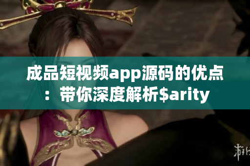 成品短视频app源码的优点：带你深度解析$arity